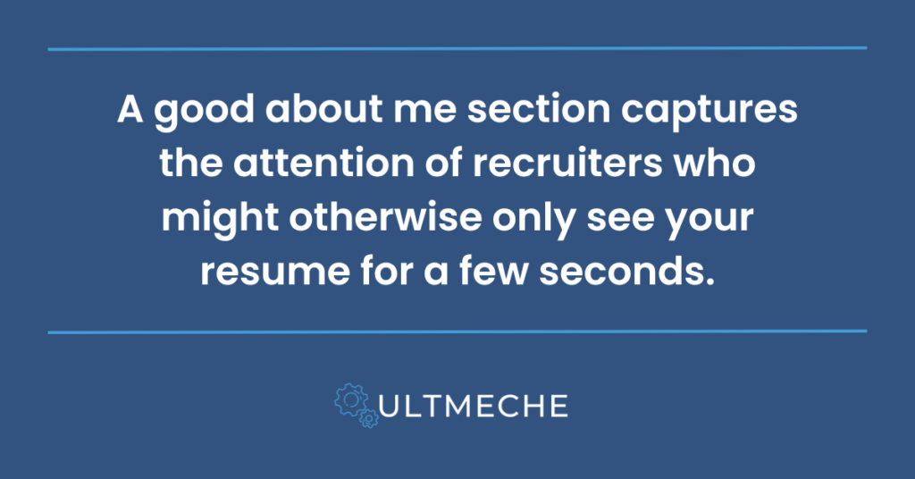 A good about me section captures the attention of recruiters who might otherwise only see your resume for a few seconds.